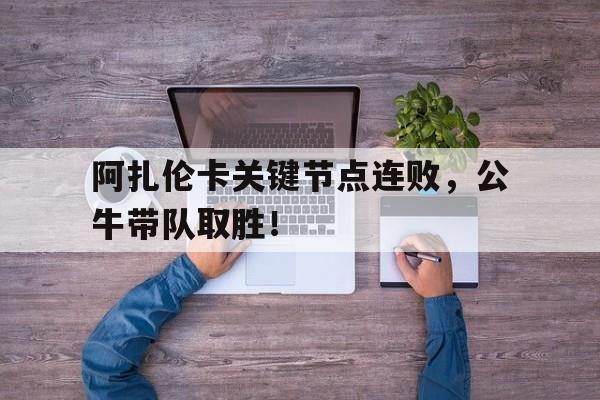 芒果体育-阿扎伦卡关键节点连败，公牛带队取胜！的简单介绍