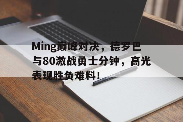 芒果体育-Ming巅峰对决，德罗巴与80激战勇士分钟，高光表现胜负难料！的简单介绍